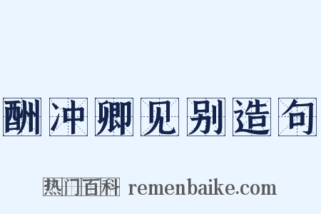 酬冲卿见别造句是什么意思的图片